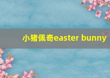 小猪佩奇easter bunny